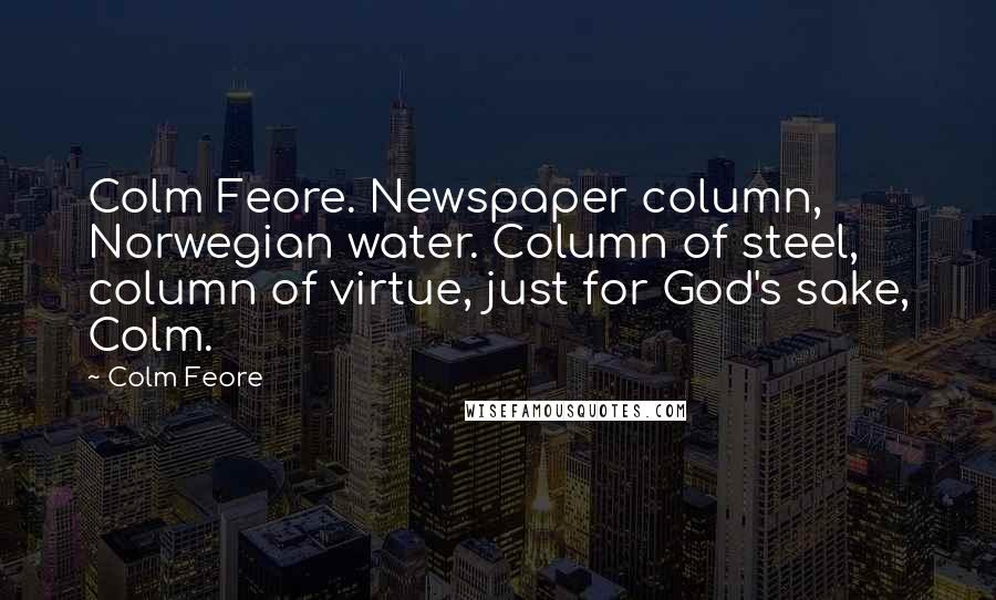 Colm Feore Quotes: Colm Feore. Newspaper column, Norwegian water. Column of steel, column of virtue, just for God's sake, Colm.