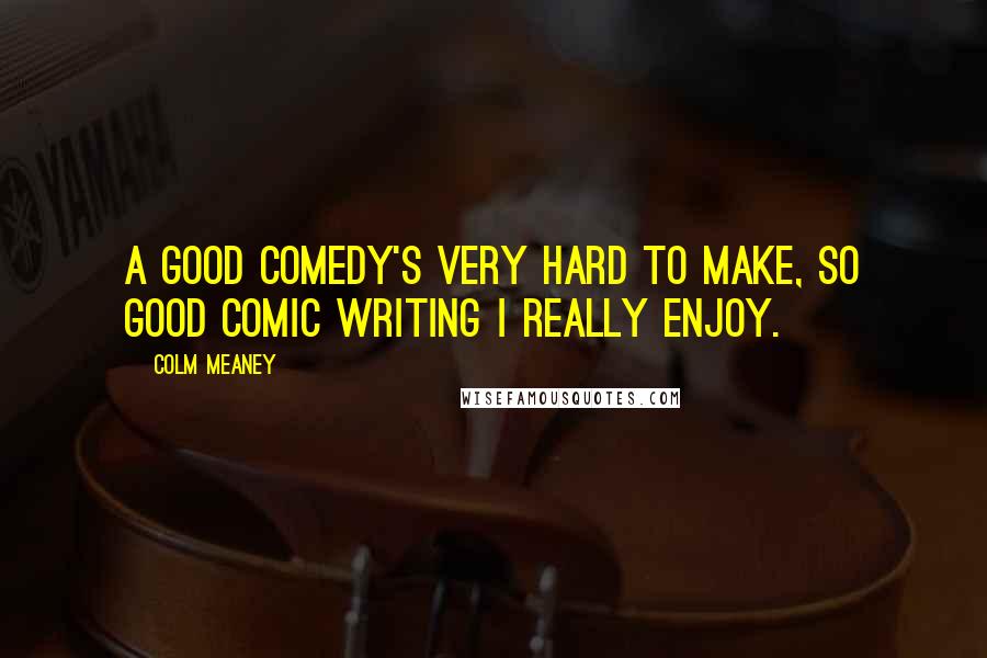 Colm Meaney Quotes: A good comedy's very hard to make, so good comic writing I really enjoy.