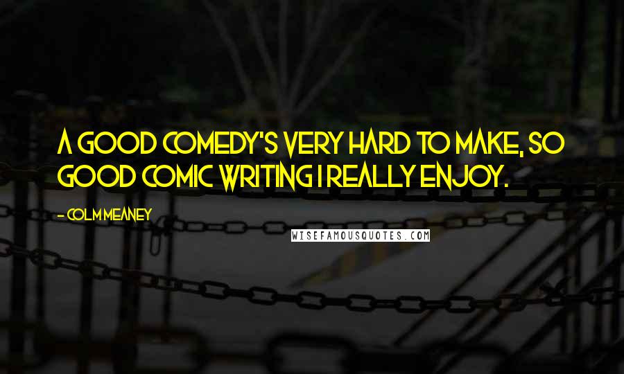 Colm Meaney Quotes: A good comedy's very hard to make, so good comic writing I really enjoy.