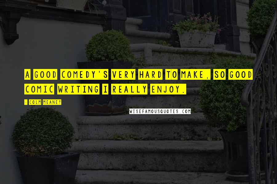 Colm Meaney Quotes: A good comedy's very hard to make, so good comic writing I really enjoy.