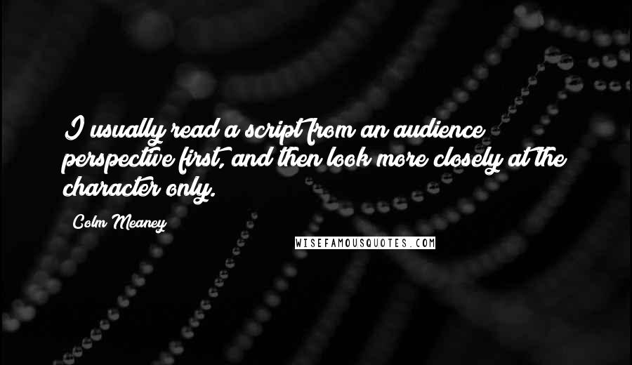 Colm Meaney Quotes: I usually read a script from an audience perspective first, and then look more closely at the character only.