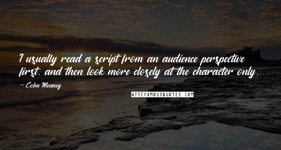 Colm Meaney Quotes: I usually read a script from an audience perspective first, and then look more closely at the character only.