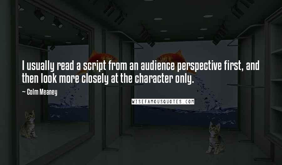 Colm Meaney Quotes: I usually read a script from an audience perspective first, and then look more closely at the character only.