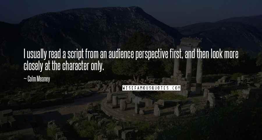 Colm Meaney Quotes: I usually read a script from an audience perspective first, and then look more closely at the character only.