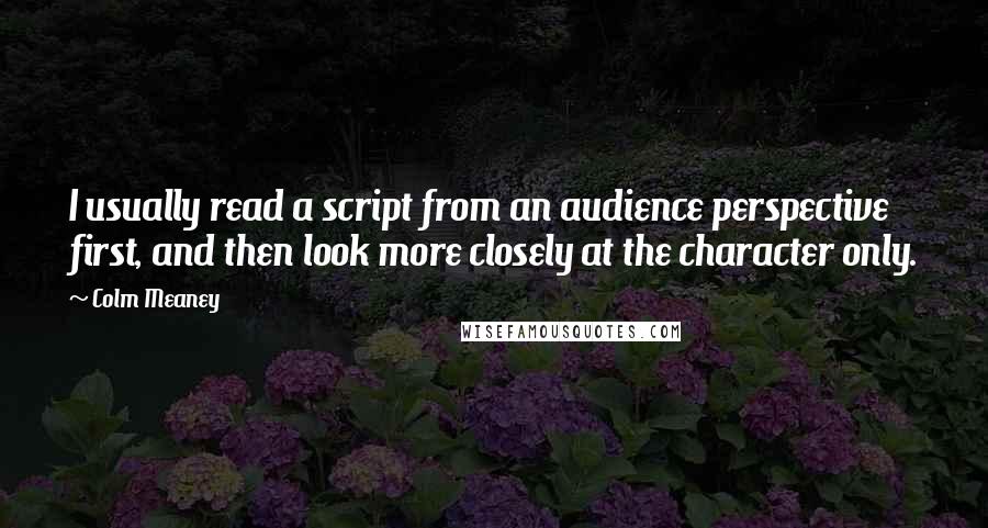 Colm Meaney Quotes: I usually read a script from an audience perspective first, and then look more closely at the character only.