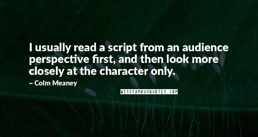 Colm Meaney Quotes: I usually read a script from an audience perspective first, and then look more closely at the character only.