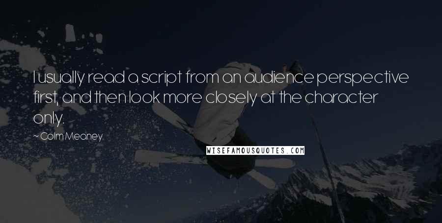 Colm Meaney Quotes: I usually read a script from an audience perspective first, and then look more closely at the character only.