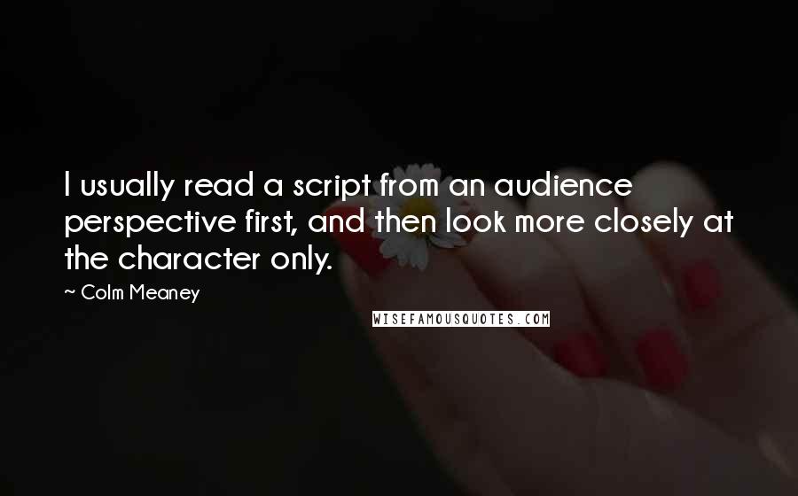 Colm Meaney Quotes: I usually read a script from an audience perspective first, and then look more closely at the character only.