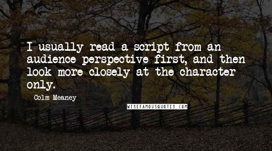 Colm Meaney Quotes: I usually read a script from an audience perspective first, and then look more closely at the character only.