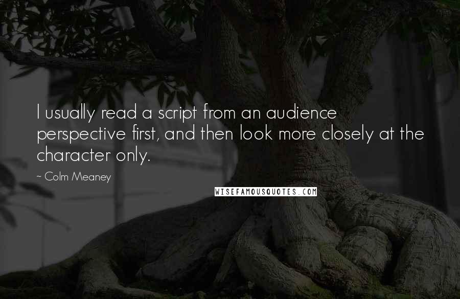 Colm Meaney Quotes: I usually read a script from an audience perspective first, and then look more closely at the character only.