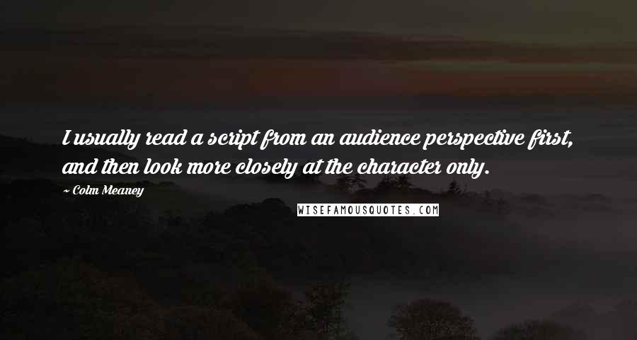 Colm Meaney Quotes: I usually read a script from an audience perspective first, and then look more closely at the character only.