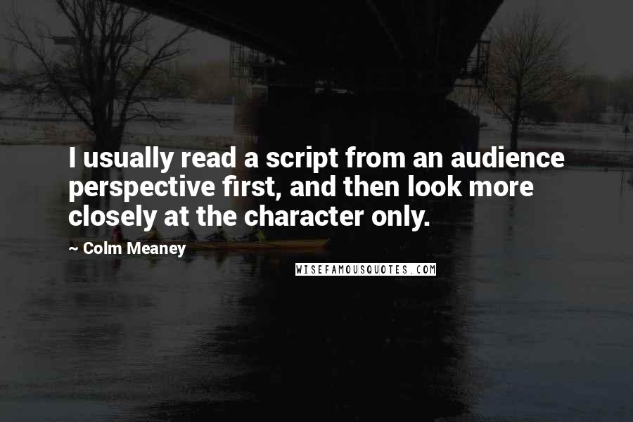 Colm Meaney Quotes: I usually read a script from an audience perspective first, and then look more closely at the character only.