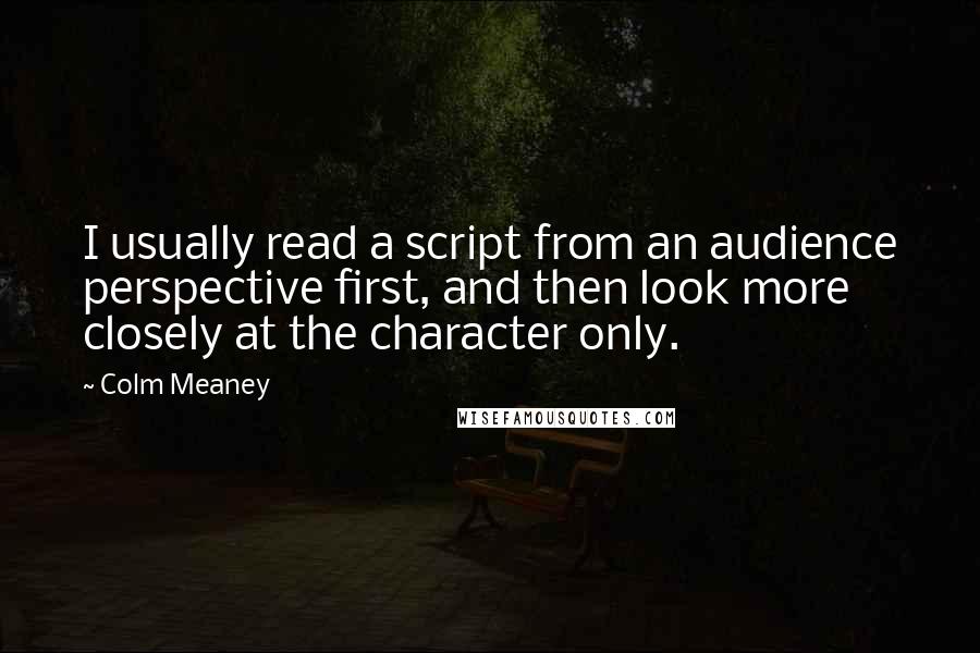 Colm Meaney Quotes: I usually read a script from an audience perspective first, and then look more closely at the character only.