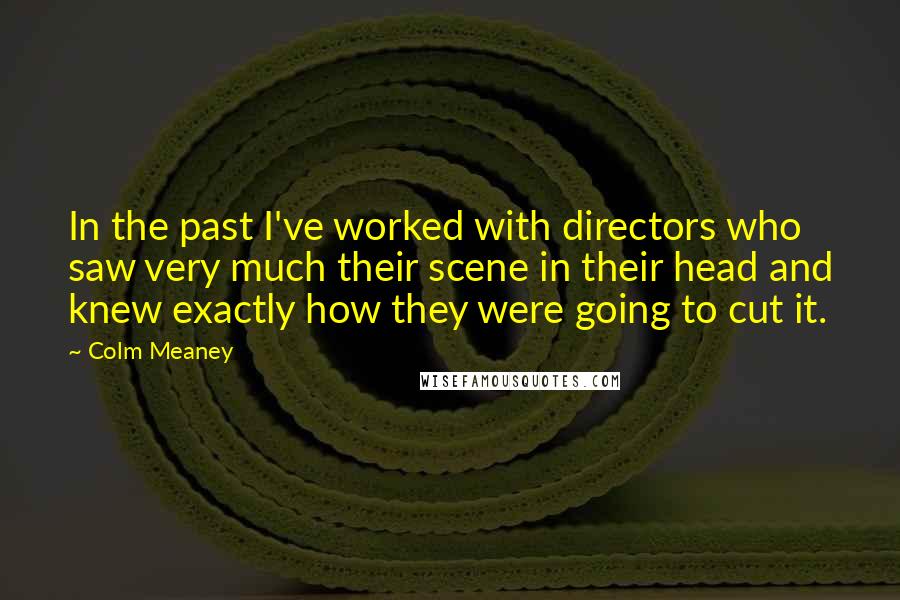 Colm Meaney Quotes: In the past I've worked with directors who saw very much their scene in their head and knew exactly how they were going to cut it.