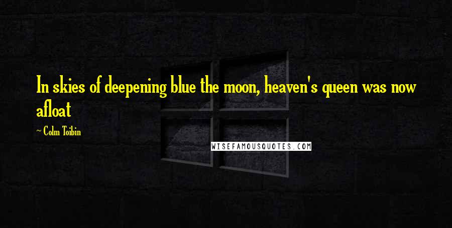 Colm Toibin Quotes: In skies of deepening blue the moon, heaven's queen was now afloat