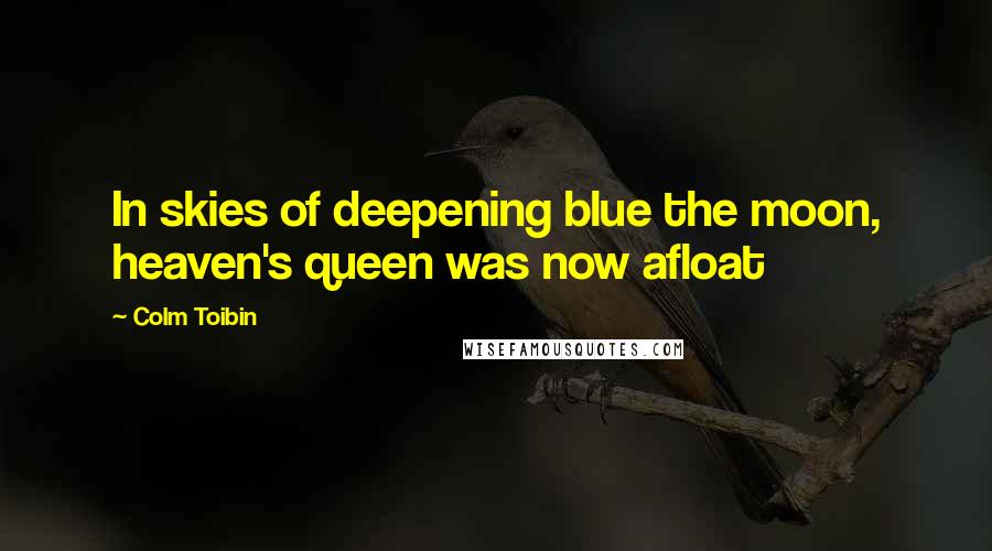 Colm Toibin Quotes: In skies of deepening blue the moon, heaven's queen was now afloat