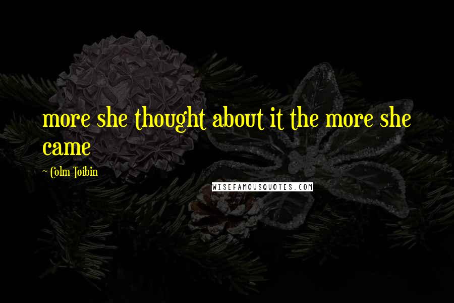 Colm Toibin Quotes: more she thought about it the more she came
