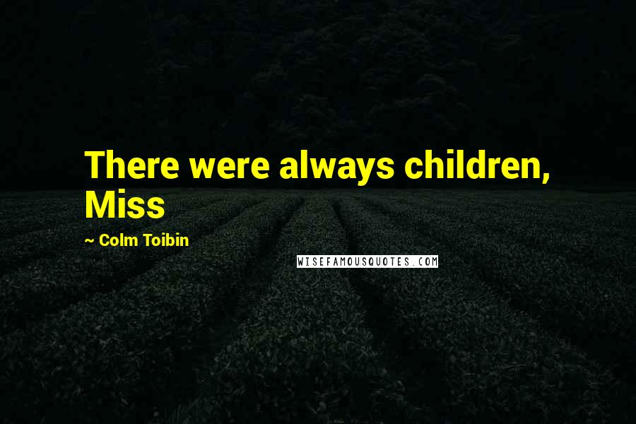 Colm Toibin Quotes: There were always children, Miss