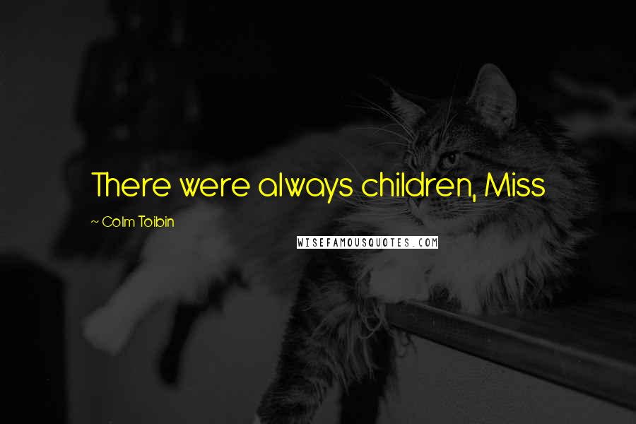 Colm Toibin Quotes: There were always children, Miss