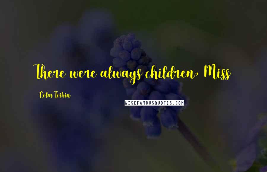 Colm Toibin Quotes: There were always children, Miss