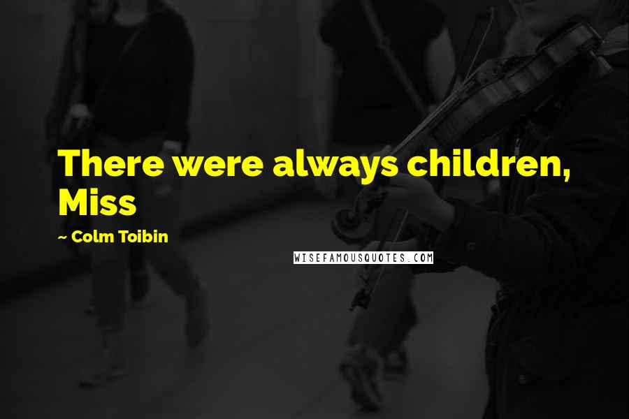 Colm Toibin Quotes: There were always children, Miss