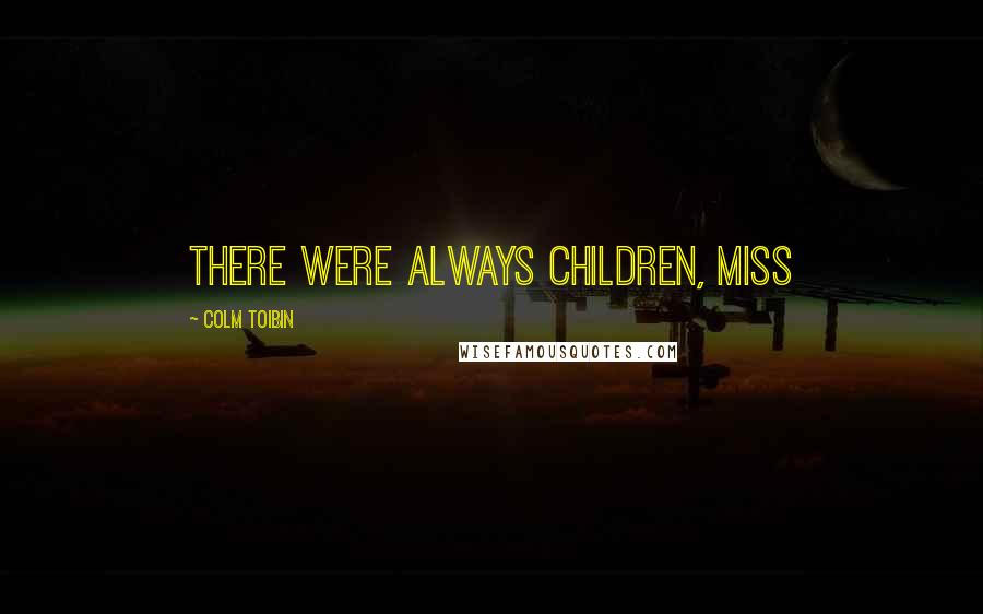 Colm Toibin Quotes: There were always children, Miss