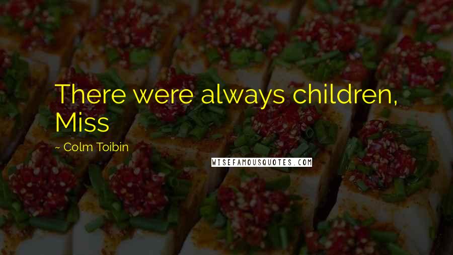 Colm Toibin Quotes: There were always children, Miss