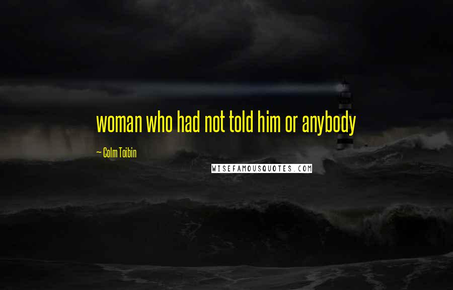 Colm Toibin Quotes: woman who had not told him or anybody