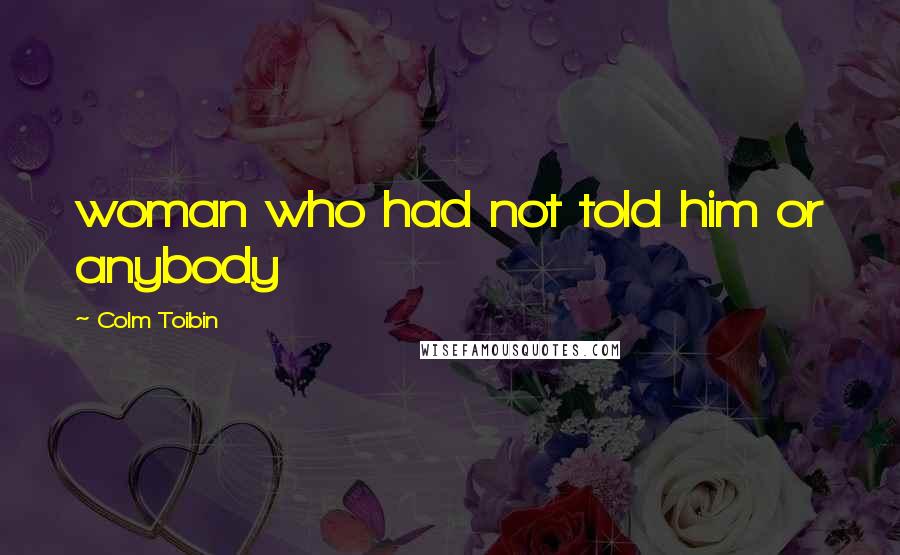 Colm Toibin Quotes: woman who had not told him or anybody