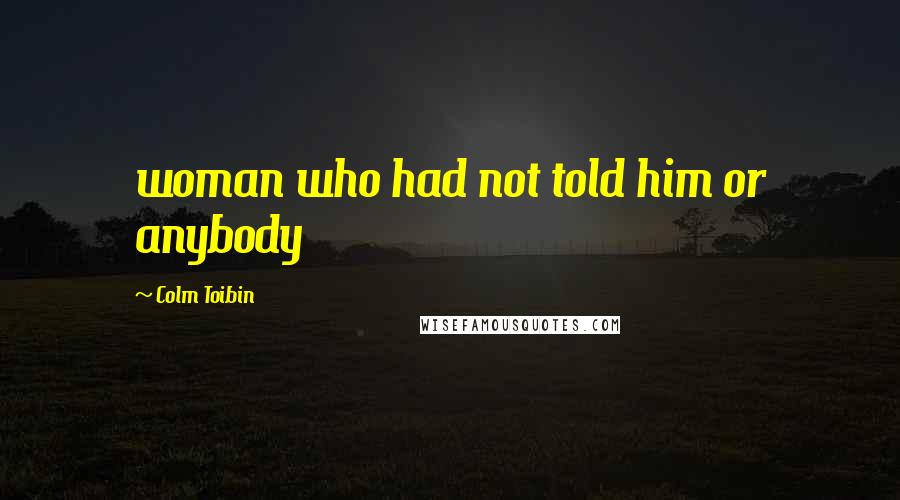 Colm Toibin Quotes: woman who had not told him or anybody