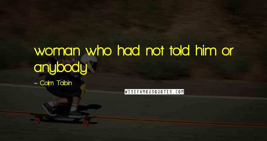 Colm Toibin Quotes: woman who had not told him or anybody
