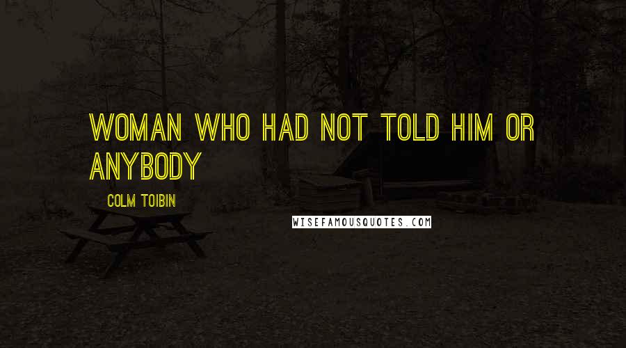 Colm Toibin Quotes: woman who had not told him or anybody