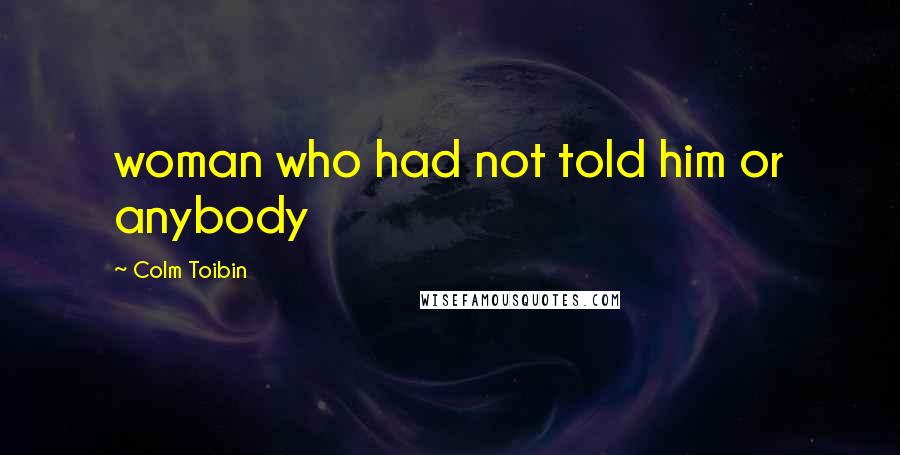 Colm Toibin Quotes: woman who had not told him or anybody