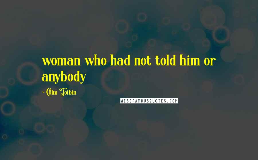 Colm Toibin Quotes: woman who had not told him or anybody