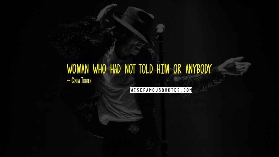 Colm Toibin Quotes: woman who had not told him or anybody