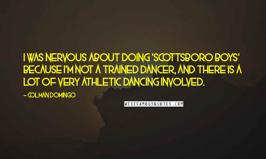 Colman Domingo Quotes: I was nervous about doing 'Scottsboro Boys' because I'm not a trained dancer, and there is a lot of very athletic dancing involved.
