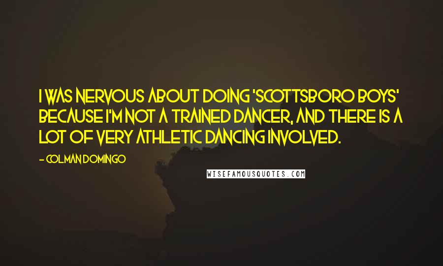 Colman Domingo Quotes: I was nervous about doing 'Scottsboro Boys' because I'm not a trained dancer, and there is a lot of very athletic dancing involved.