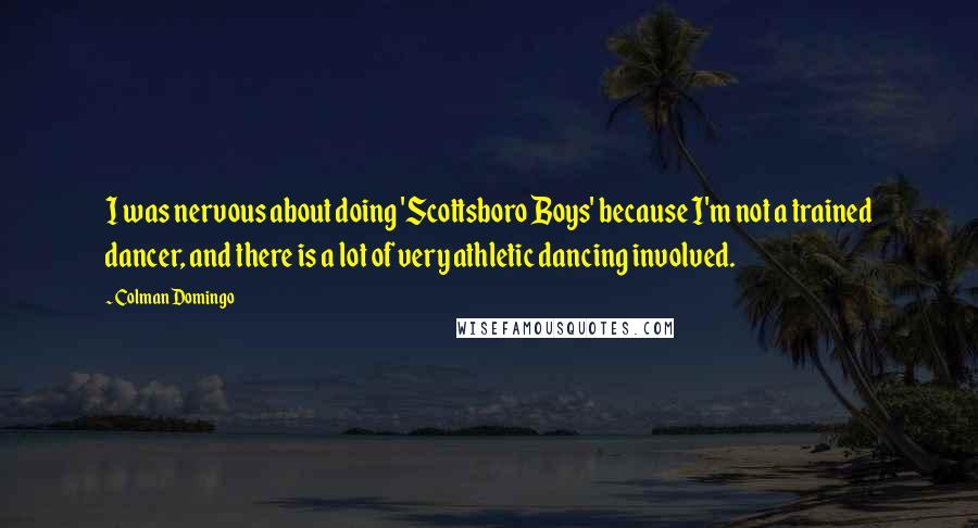 Colman Domingo Quotes: I was nervous about doing 'Scottsboro Boys' because I'm not a trained dancer, and there is a lot of very athletic dancing involved.