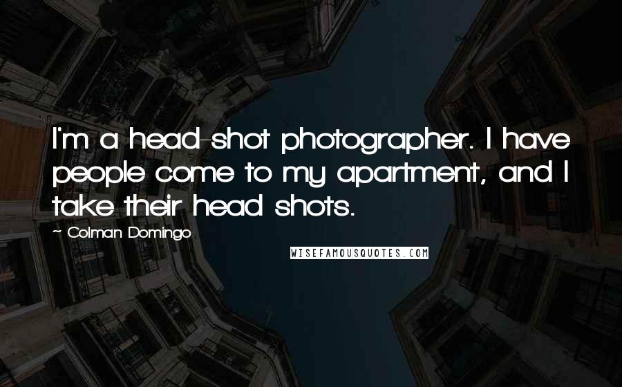 Colman Domingo Quotes: I'm a head-shot photographer. I have people come to my apartment, and I take their head shots.