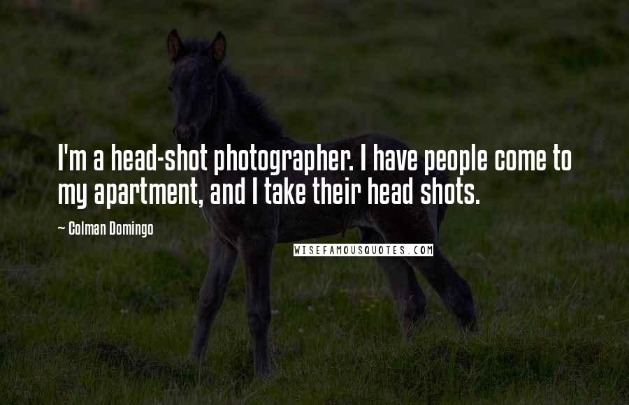 Colman Domingo Quotes: I'm a head-shot photographer. I have people come to my apartment, and I take their head shots.