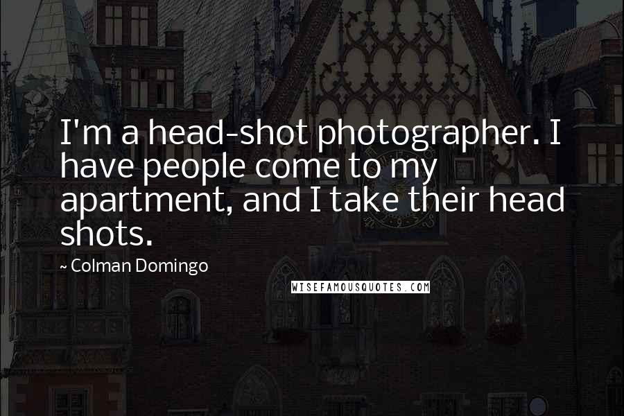 Colman Domingo Quotes: I'm a head-shot photographer. I have people come to my apartment, and I take their head shots.