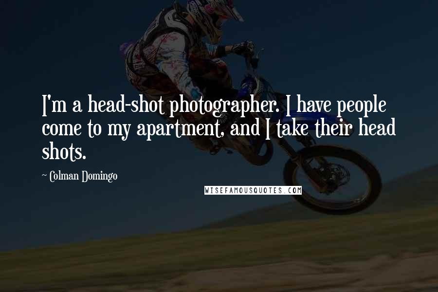 Colman Domingo Quotes: I'm a head-shot photographer. I have people come to my apartment, and I take their head shots.