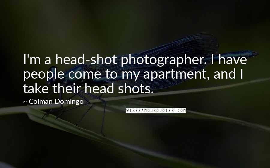 Colman Domingo Quotes: I'm a head-shot photographer. I have people come to my apartment, and I take their head shots.