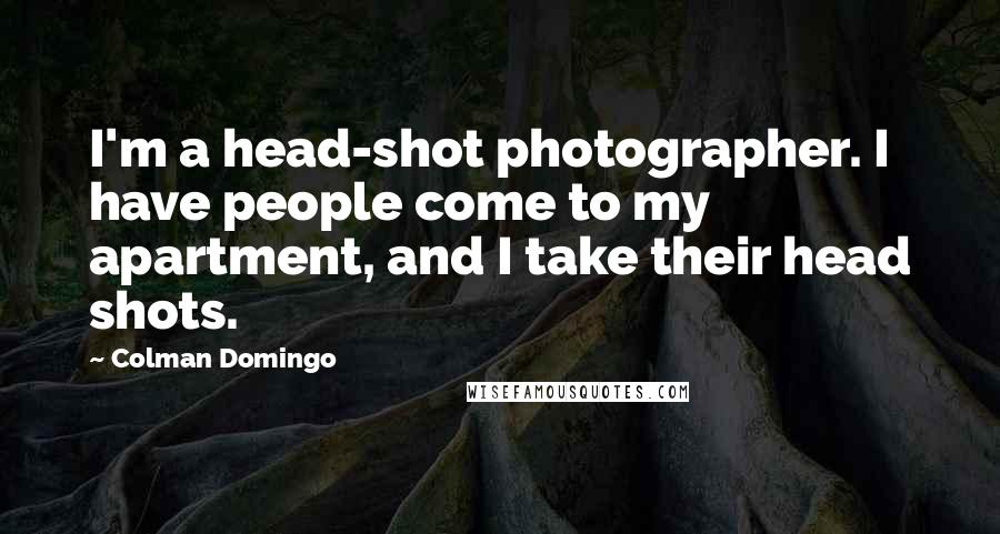 Colman Domingo Quotes: I'm a head-shot photographer. I have people come to my apartment, and I take their head shots.