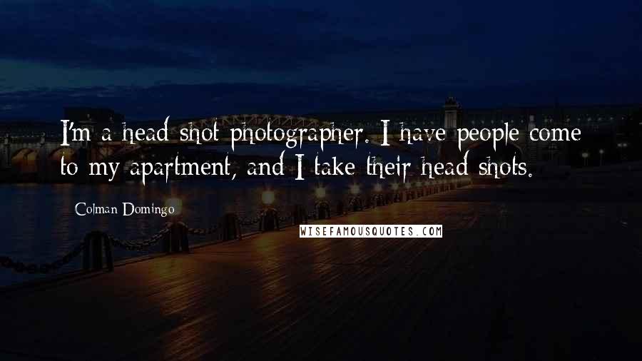 Colman Domingo Quotes: I'm a head-shot photographer. I have people come to my apartment, and I take their head shots.