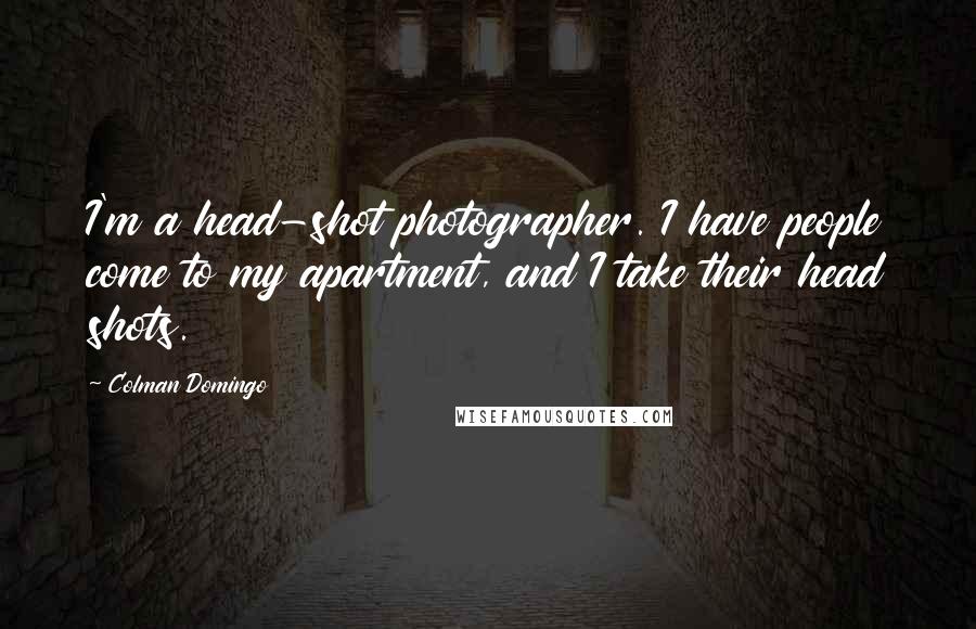 Colman Domingo Quotes: I'm a head-shot photographer. I have people come to my apartment, and I take their head shots.