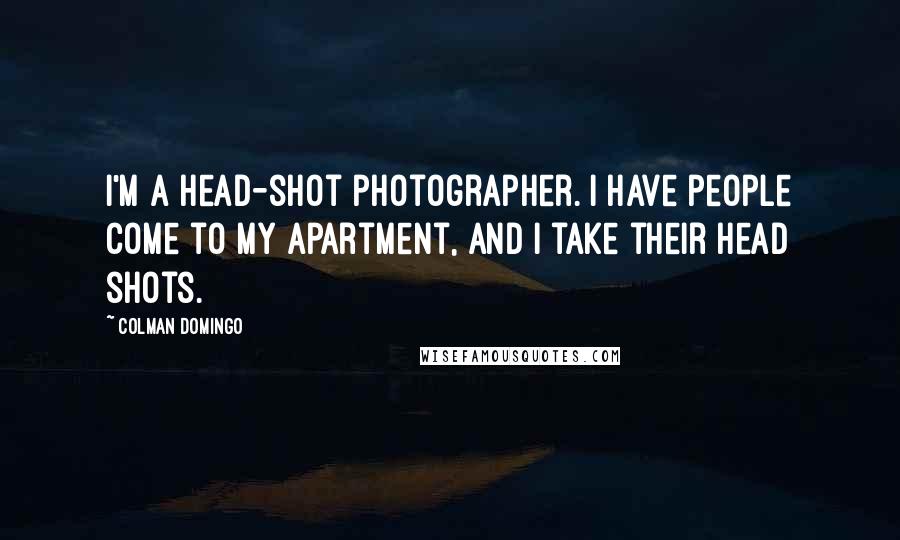 Colman Domingo Quotes: I'm a head-shot photographer. I have people come to my apartment, and I take their head shots.