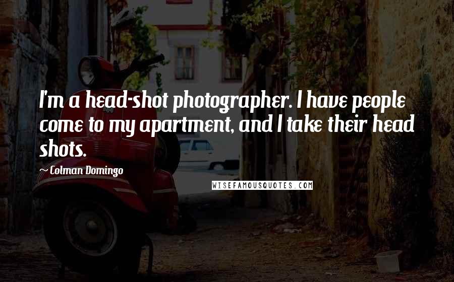 Colman Domingo Quotes: I'm a head-shot photographer. I have people come to my apartment, and I take their head shots.