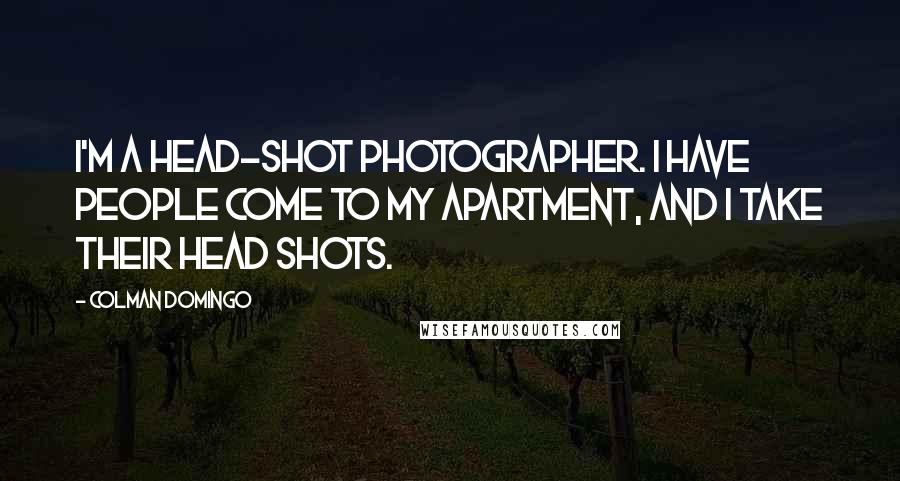 Colman Domingo Quotes: I'm a head-shot photographer. I have people come to my apartment, and I take their head shots.