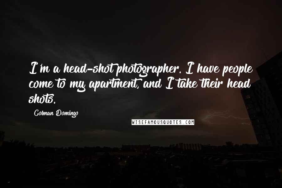 Colman Domingo Quotes: I'm a head-shot photographer. I have people come to my apartment, and I take their head shots.